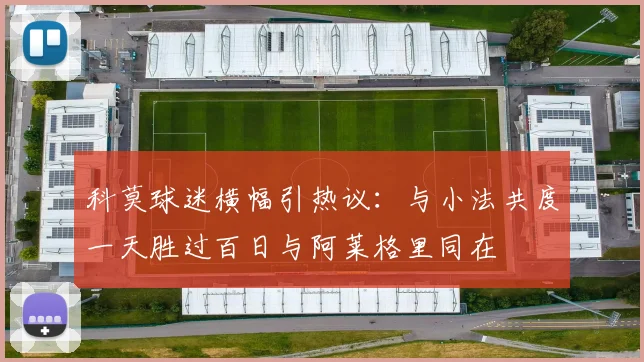 科莫球迷横幅引热议：与小法共度一天胜过百日与阿莱格里同在
