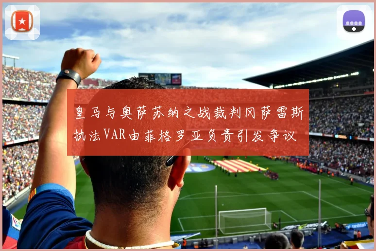 皇马与奥萨苏纳之战裁判冈萨雷斯执法VAR由菲格罗亚负责引发争议