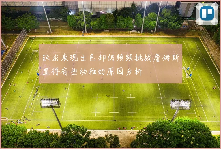 狄龙表现出色却仍频频挑战詹姆斯显得有些幼稚的原因分析