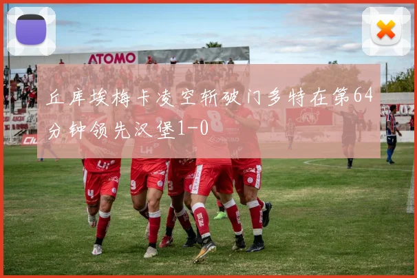 丘库埃梅卡凌空斩破门多特在第64分钟领先汉堡1-0