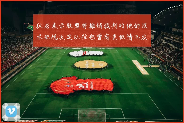 狄龙表示联盟将撤销裁判对他的技术犯规决定以往也曾有类似情况发生