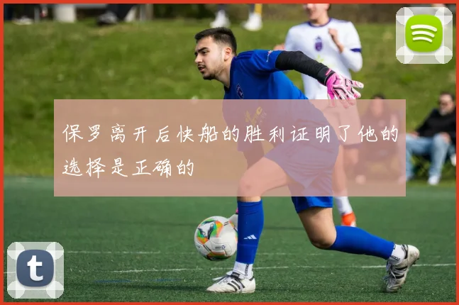 保罗离开后快船的胜利证明了他的选择是正确的